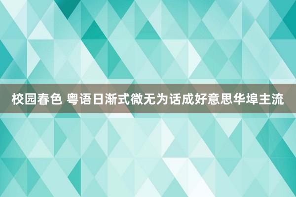 校园春色 粤语日渐式微　无为话成好意思华埠主流